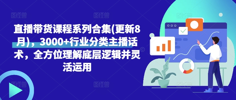 直播带货课程系列合集(更新8月)，3000+行业分类主播话术，全方位理解底层逻辑并灵活运用网赚项目-副业赚钱-互联网创业-资源整合羊师傅网赚