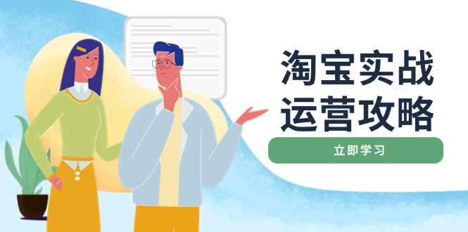 淘宝实战运营攻略：店铺基础优化、直通车推广、爆款打造、客服管理、搜…网赚项目-副业赚钱-互联网创业-资源整合羊师傅网赚