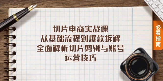 切片电商实战课：从基础流程到爆款拆解，全面解析切片剪辑与账号运营技巧网赚项目-副业赚钱-互联网创业-资源整合羊师傅网赚