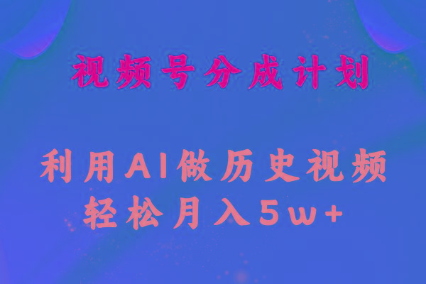 视频号创作分成计划  利用AI做历史知识科普视频 月收益轻松50000+网赚项目-副业赚钱-互联网创业-资源整合羊师傅网赚