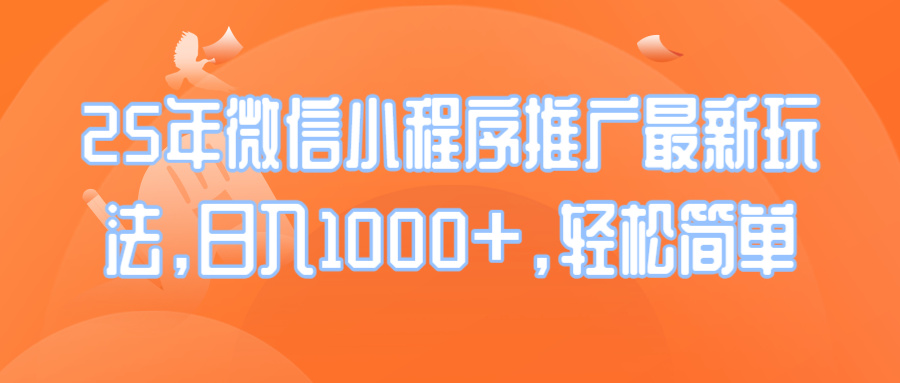 25年微信小程序推广最新玩法，日入1000+，轻松简单网赚项目-副业赚钱-互联网创业-资源整合羊师傅网赚