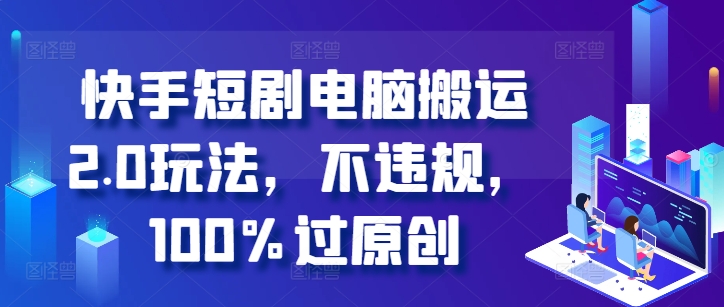 快手短剧电脑搬运2.0玩法，不违规，100%过原创网赚项目-副业赚钱-互联网创业-资源整合羊师傅网赚