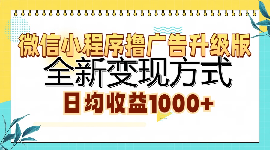 微信小程序撸广告升级版，全新变现方式，日均收益1000+网赚项目-副业赚钱-互联网创业-资源整合羊师傅网赚