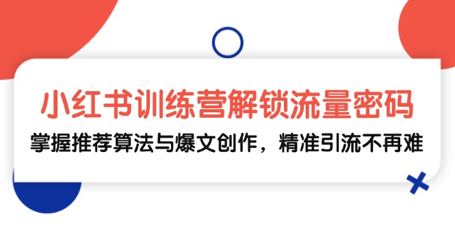 小红书训练营解锁流量密码，掌握推荐算法与爆文创作，精准引流不再难网赚项目-副业赚钱-互联网创业-资源整合羊师傅网赚