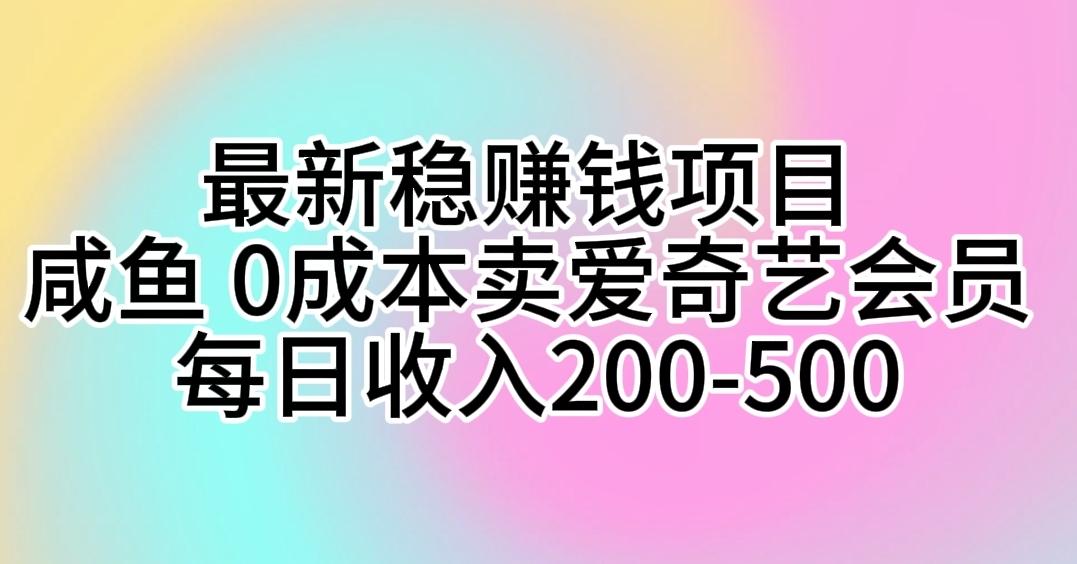 最新稳赚钱项目 咸鱼 0成本卖爱奇艺会员 每日收入200-500网赚项目-副业赚钱-互联网创业-资源整合羊师傅网赚