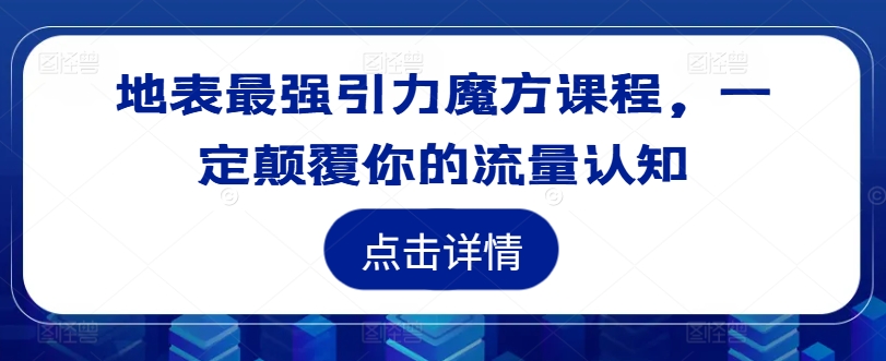 地表最强引力魔方课程，一定颠覆你的流量认知网赚项目-副业赚钱-互联网创业-资源整合羊师傅网赚