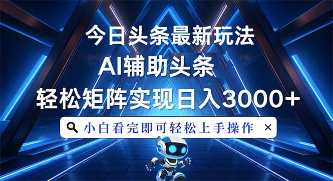 今日头条最新玩法，思路简单，AI辅助，复制粘贴轻松矩阵日入3000+网赚项目-副业赚钱-互联网创业-资源整合羊师傅网赚