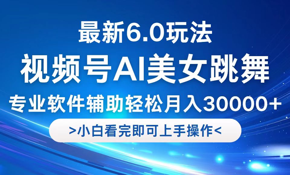 视频号最新6.0玩法，当天起号小白也能轻松月入30000+网赚项目-副业赚钱-互联网创业-资源整合羊师傅网赚