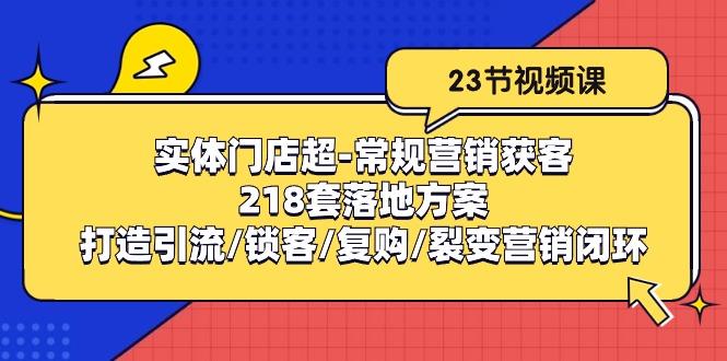 实体门店超-常规营销获客：218套落地方案/打造引流/锁客/复购/裂变营销网赚项目-副业赚钱-互联网创业-资源整合羊师傅网赚